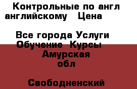 Контрольные по англ английскому › Цена ­ 300 - Все города Услуги » Обучение. Курсы   . Амурская обл.,Свободненский р-н